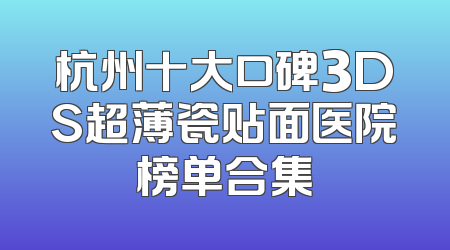 杭州十大口碑3DS超薄瓷贴面医院榜单合集