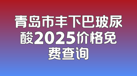 青岛市丰下巴玻尿酸2025价格免费查询