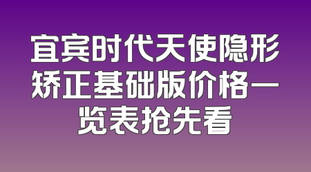 宜宾时代天使隐形矫正基础版价格一览表抢先看