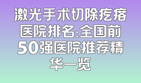 激光手术切除疙瘩医院排名：全国前50强医院推荐精华一览