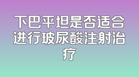 下巴平坦是否适合进行玻尿酸注射治疗