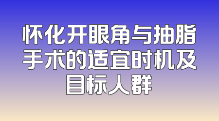 怀化开眼角与抽脂手术的适宜时机及目标人群