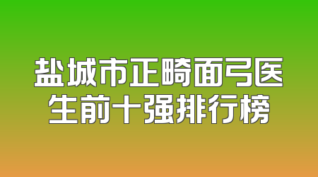 盐城市正畸面弓医生前十强排行榜