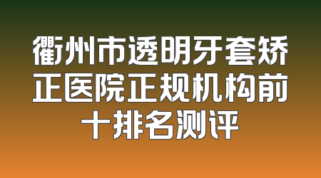 衢州市透明牙套矫正医院正规机构前十排名测评