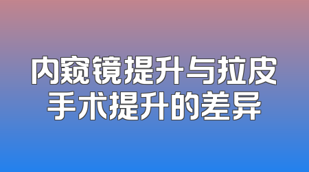 内窥镜提升与拉皮手术提升的差异