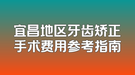 宜昌地区牙齿矫正手术费用参考指南