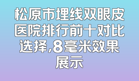 松原市埋线双眼皮医院排行前十对比选择，8毫米效果展示