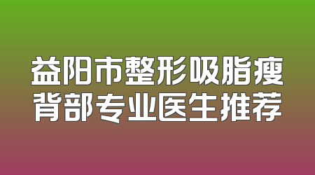 益阳市整形吸脂瘦背部专业医生推荐