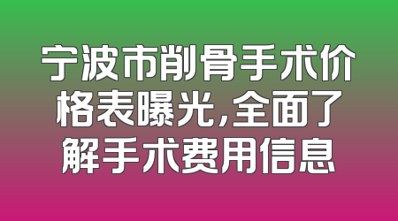 宁波市削骨手术价格表曝光，全面了解手术费用信息