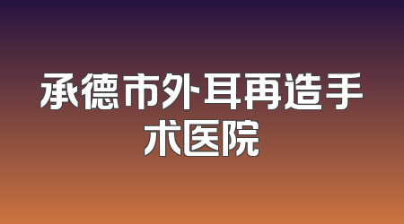 承德市外耳再造手术医院