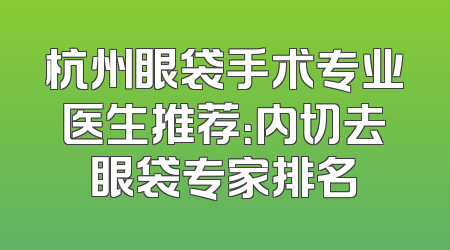 杭州眼袋手术专业医生推荐：内切去眼袋专家排名