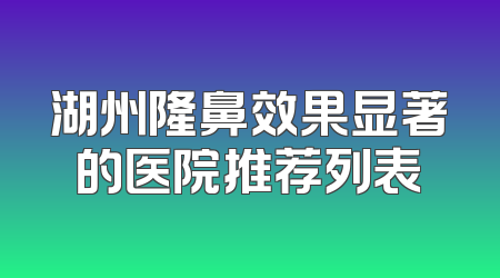 湖州隆鼻效果显著的医院推荐列表