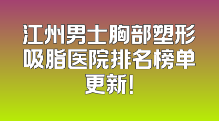 江州男士胸部塑形吸脂医院排名榜单更新！
