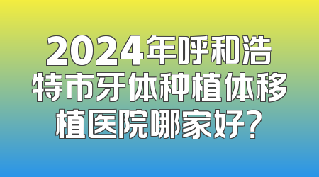 2024年呼和浩特市牙体种植体移植医院哪家好？