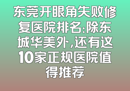 东莞开眼角失败修复医院排名：除东城华美外，还有这10家正规医院值得推荐