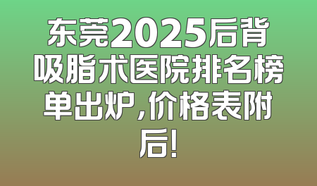 东莞2025后背吸脂术医院排名榜单出炉，价格表附后！