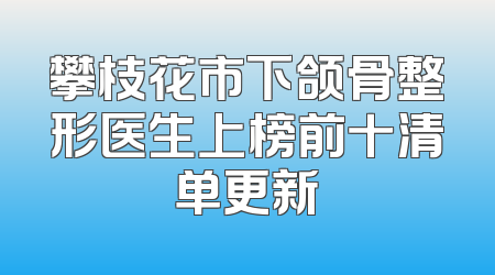 攀枝花市下颌骨整形医生上榜前十清单更新