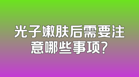 光子嫩肤后需要注意哪些事项？