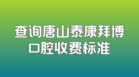 查询唐山泰康拜博口腔收费标准