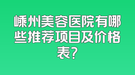 嵊州美容医院有哪些推荐项目及价格表？