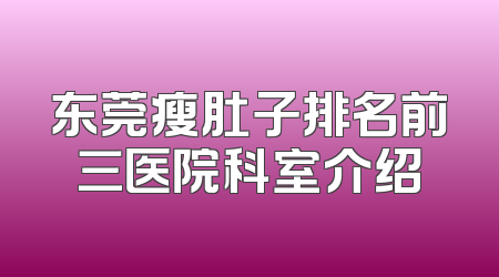 东莞瘦肚子排名前三医院科室介绍