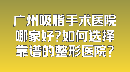 广州吸脂手术医院哪家好？如何选择靠谱的整形医院？