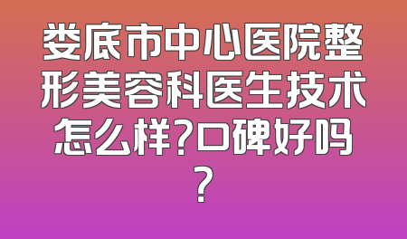 娄底市中心医院整形美容科医生技术怎么样？口碑好吗？