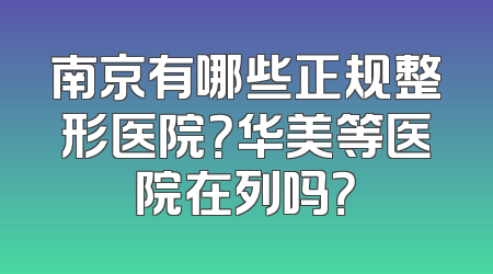 南京有哪些正规整形医院？华美等医院在列吗？