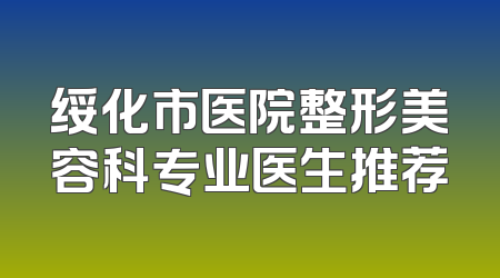 绥化市医院整形美容科专业医生推荐
