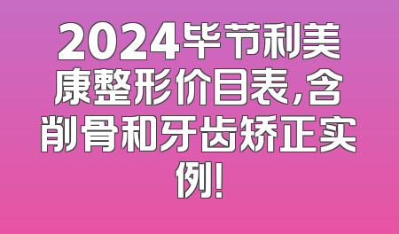 2024毕节利美康整形价目表，含削骨和牙齿矫正实例！