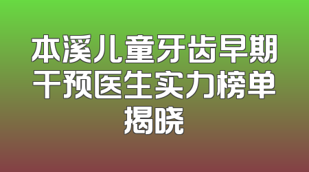 本溪儿童牙齿早期干预医生实力榜单揭晓