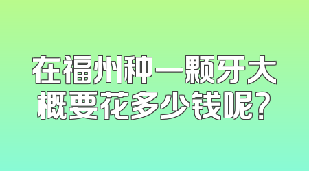 在福州种一颗牙大概要花多少钱呢？