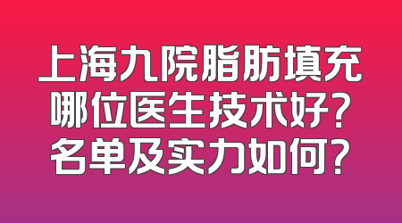 上海九院脂肪填充哪位医生技术好？名单及实力如何？