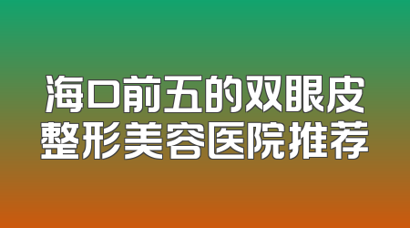 海口前五的双眼皮整形美容医院推荐
