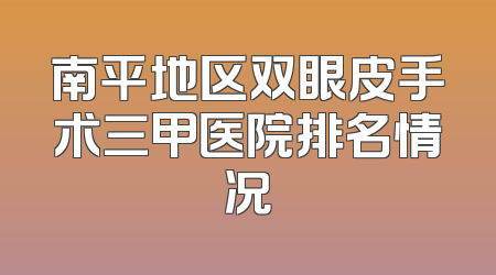 南平地区双眼皮手术三甲医院排名情况