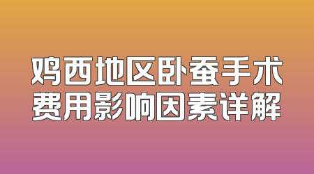 鸡西地区卧蚕手术费用影响因素详解