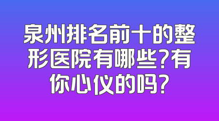 泉州排名前十的整形医院有哪些？有你心仪的吗？