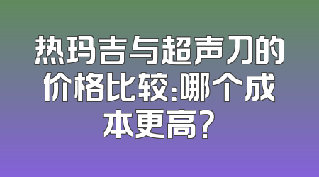 热玛吉与超声刀的价格比较：哪个成本更高？