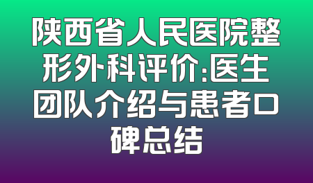 陕西省人民医院整形外科评价：医生团队介绍与患者口碑总结