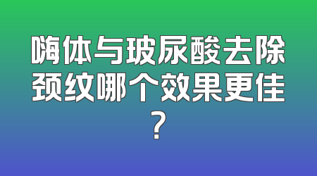 嗨体与玻尿酸去除颈纹哪个效果更佳？