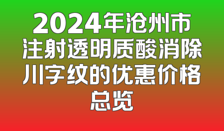 2024年沧州市注射透明质酸消除川字纹的优惠价格总览