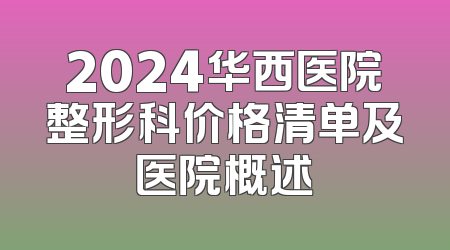 2024华西医院整形科价格清单及医院概述