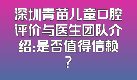 深圳青苗儿童口腔评价与医生团队介绍：是否值得信赖？