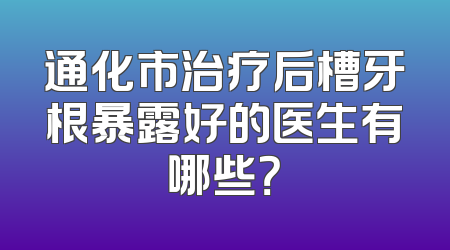 通化市治疗后槽牙根暴露好的医生有哪些？