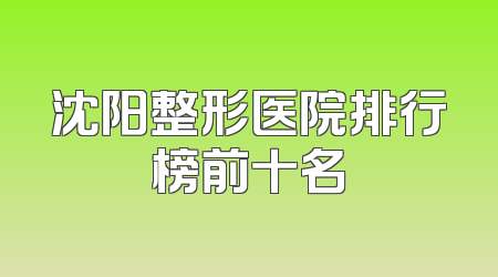 沈阳整形医院排行榜前十名