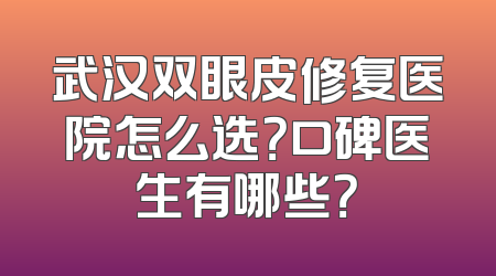 武汉双眼皮修复医院怎么选？口碑医生有哪些？