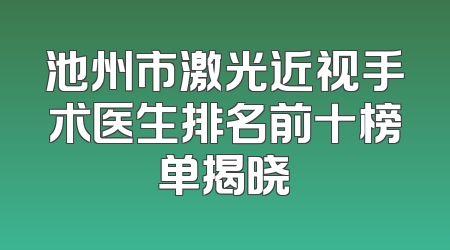 池州市激光近视手术医生排名前十榜单揭晓