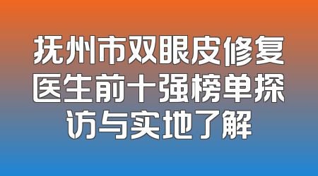 抚州市双眼皮修复医生前十强榜单探访与实地了解