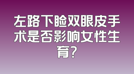 左路下睑双眼皮手术是否影响女性生育？