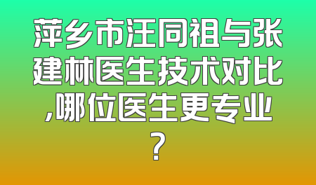 萍乡市汪同祖与张建林医生技术对比，哪位医生更专业？